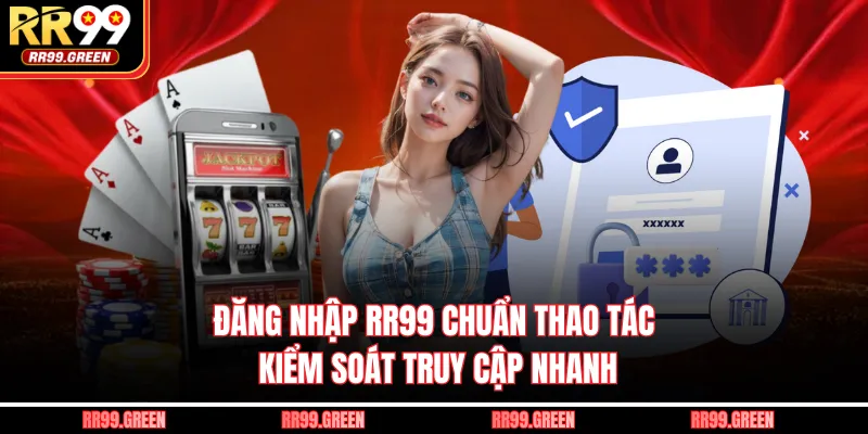 Đăng Nhập RR99 Chuẩn Thao Tác, Kiểm Soát Truy Cập Nhanh